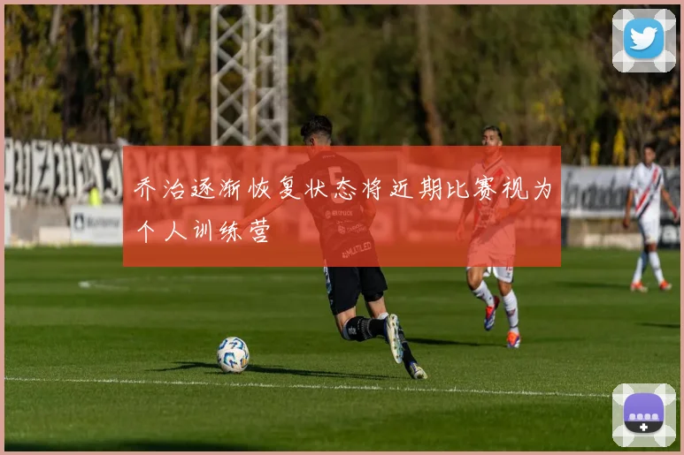 乔治逐渐恢复状态将近期比赛视为个人训练营