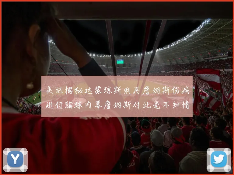 美记揭秘达蒙琼斯利用詹姆斯伤病进行赌球内幕詹姆斯对此毫不知情