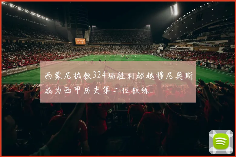 西蒙尼执教324场胜利超越穆尼奥斯成为西甲历史第二位教练