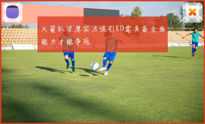 火箭队深厚实力吸引KD需具备全面能力才能争冠