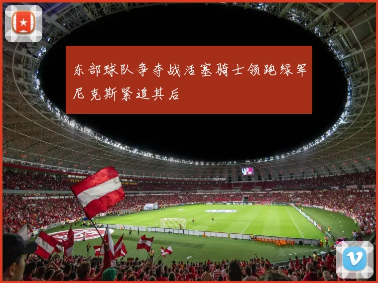 东部球队争夺战活塞骑士领跑绿军尼克斯紧追其后