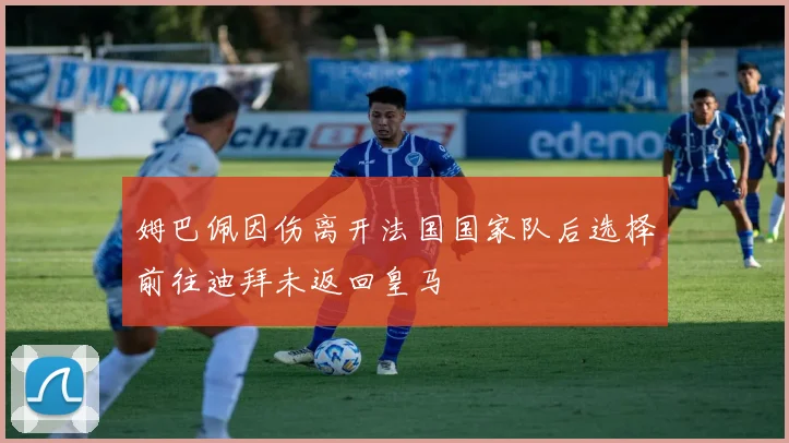 姆巴佩因伤离开法国国家队后选择前往迪拜未返回皇马