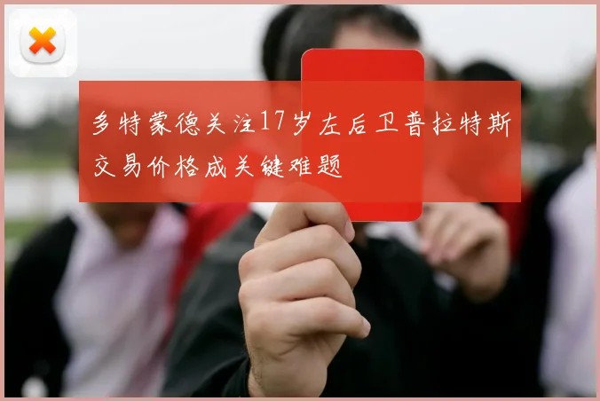 多特蒙德关注17岁左后卫普拉特斯交易价格成关键难题