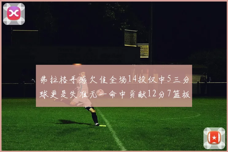 弗拉格手感欠佳全场14投仅中5三分球更是失准无一命中贡献12分7篮板