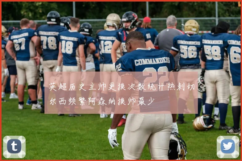 英超历史主帅更换次数统计热刺切尔西频繁阿森纳换帅最少