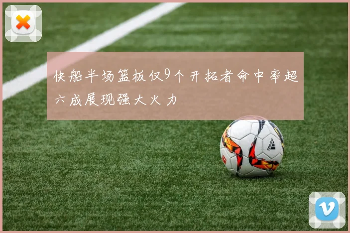 快船半场篮板仅9个开拓者命中率超六成展现强大火力