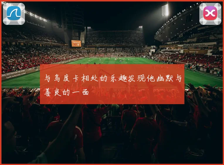 与乌度卡相处的乐趣发现他幽默与善良的一面