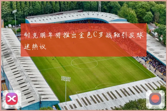 耐克明年将推出金色C罗战靴引发球迷热议