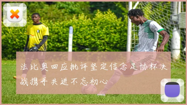 法比奥回应批评坚定信念足协杯决战携手共进不忘初心