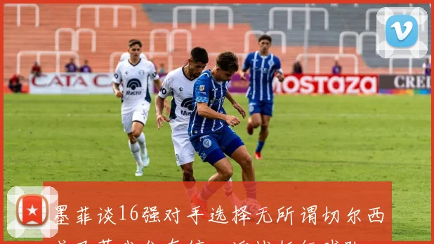 墨菲谈16强对手选择无所谓切尔西或巴萨我们有信心迎战任何球队