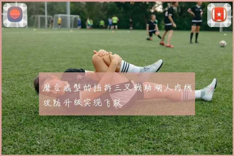 磨合成型的挡拆三叉戟助湖人内线攻防升级实现飞跃