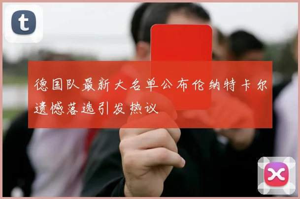 德国队最新大名单公布伦纳特卡尔遗憾落选引发热议