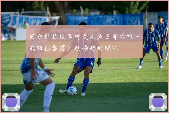皮尔斯称绿军将是未来五年内唯一能阻挡雷霆王朝崛起的球队
