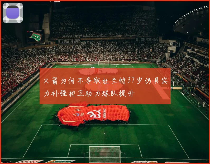 火箭为何不争取杜兰特37岁仍具实力补强控卫助力球队提升