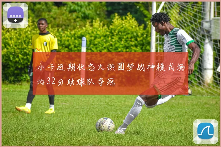 小卡近期状态火热圆梦战神模式场均32分助球队争冠