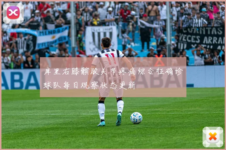 库里右膝髌股关节疼痛综合征确诊球队每日观察状态更新