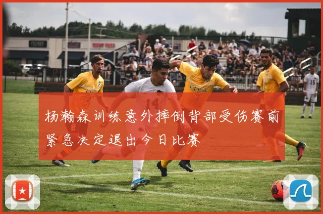 杨瀚森训练意外摔倒背部受伤赛前紧急决定退出今日比赛