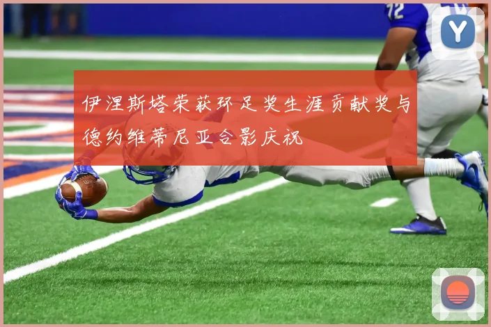 伊涅斯塔荣获环足奖生涯贡献奖与德约维蒂尼亚合影庆祝