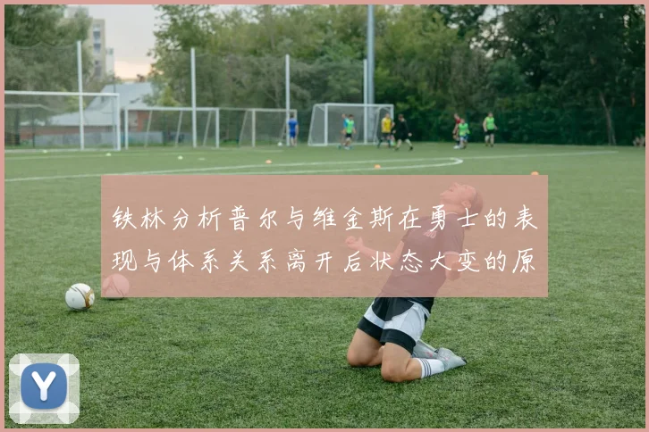 铁林分析普尔与维金斯在勇士的表现与体系关系离开后状态大变的原因