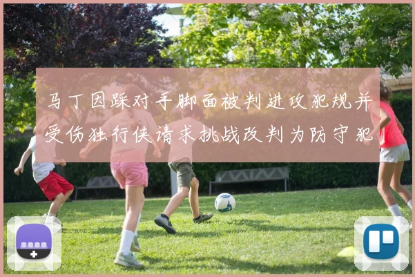 马丁因踩对手脚面被判进攻犯规并受伤独行侠请求挑战改判为防守犯规